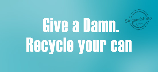 Give a Damn. Recycle your can