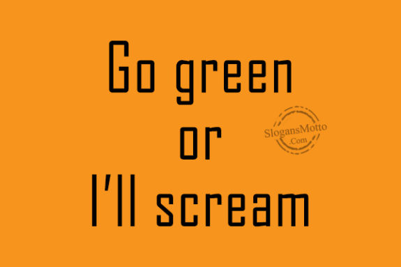 Go green or I’ll scream