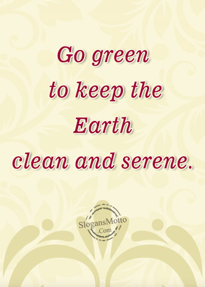Go green to keep the Earth clean and serene.