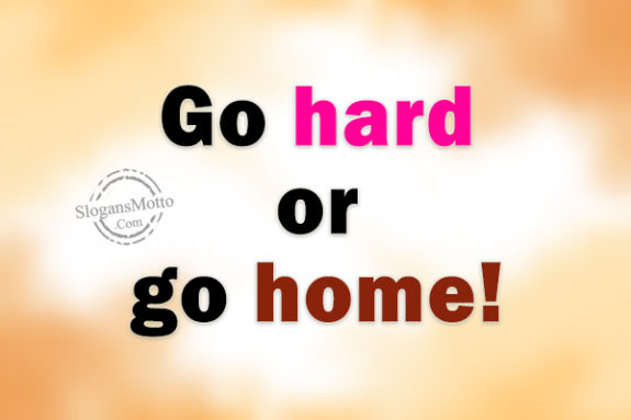 go-hard-or-go-home