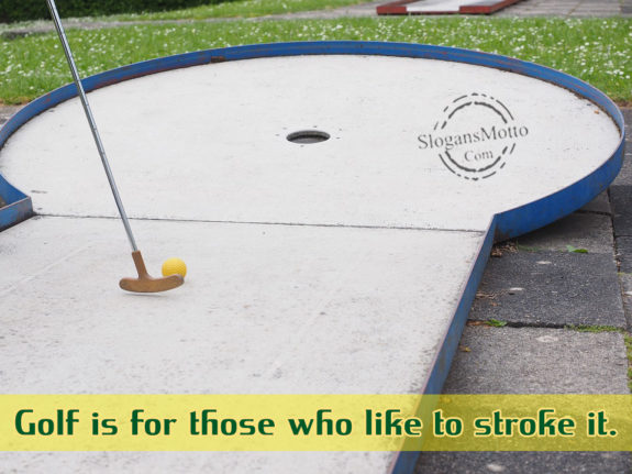 Golf Is For Those Who Like To Stroke It