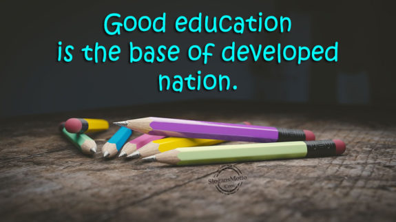 Good education is the base of developed nation.