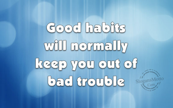 good-habits-will-normally-keep-you-out-of-bad-trouble
