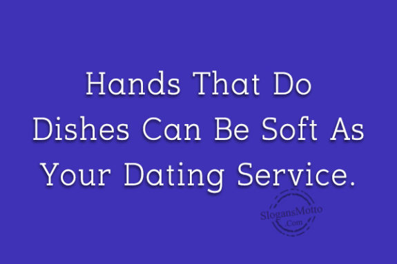 Hands That Do Dishes Can Be Soft As Your Dating Service.