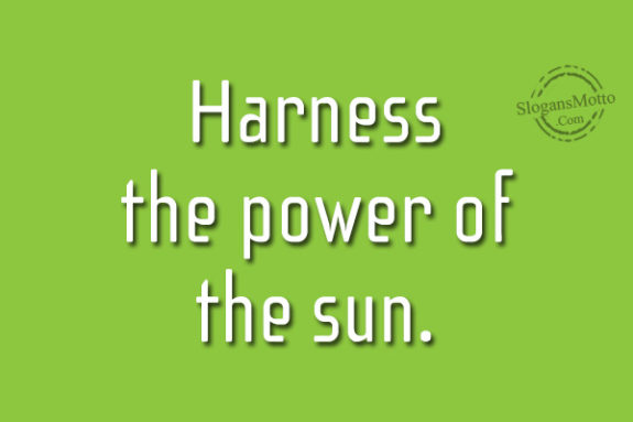 Harness the power of the sun.