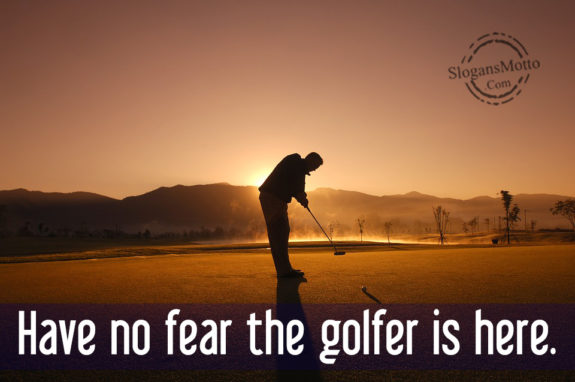 Have No Fear The Golfer Is Here