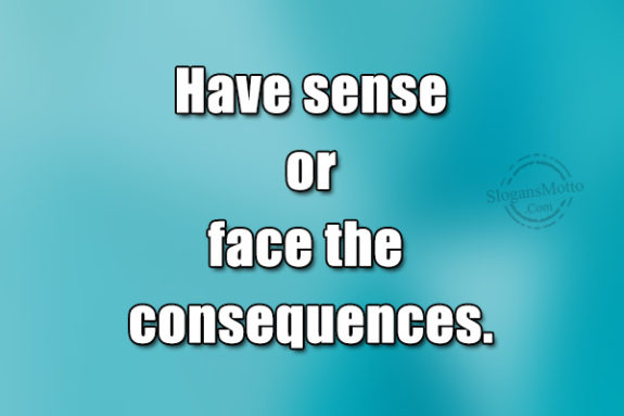 Have Sense Or Face The
