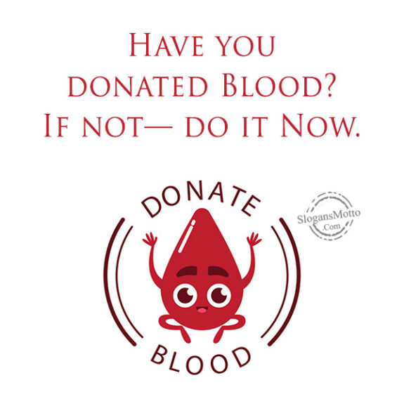 Have you donated Blood? If not— do it Now.