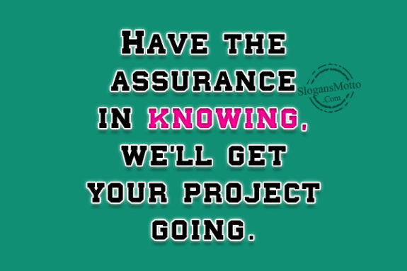 Have the assurance in knowing, we’ll get your project going.