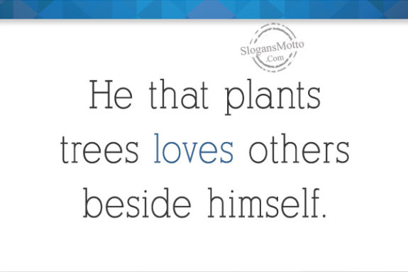 He that plants trees loves others beside himself.