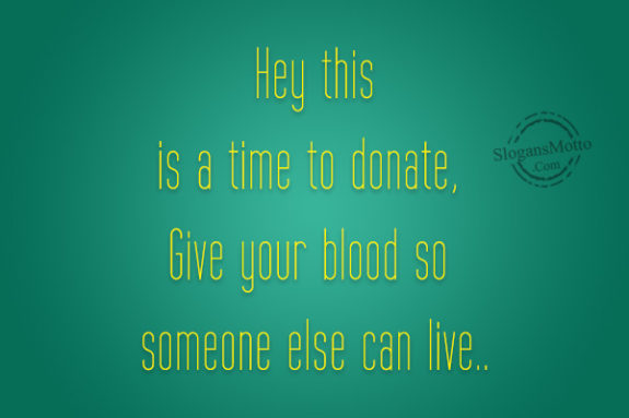 Hey this is a time to donate, Give your blood so someone else can live..