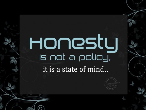 Honesty is not a policy, it is a state of mind.