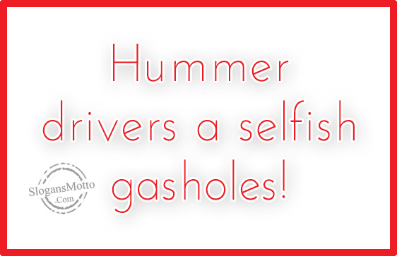 Hummer drivers a selfish gasholes!