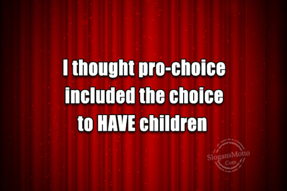 I Thought Pro Choice Included The Choice
