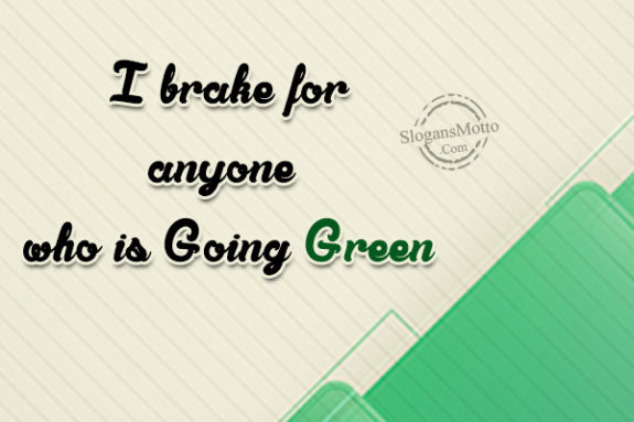 I brake for anyone who is Going Green