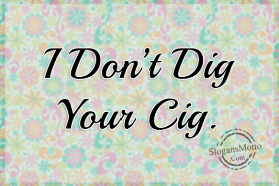 i-dont-dig-your-cig