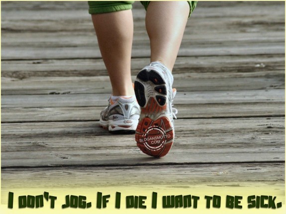 I don’t jog. If I die I want to be sick