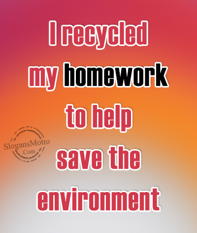 I recycled my homework to help save the environment