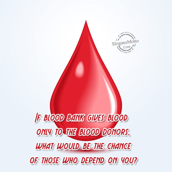 If blood bank gives blood only to the blood donors, what would be the chance of those who depend on you?