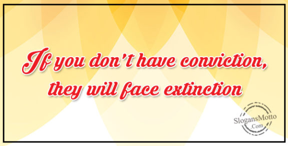 If You Don't Have Conviction They Will Face Extinction