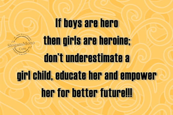 If boys are hero then girls are heroine; don’t underestimate a girl child, educate her and empower her for better future!!!