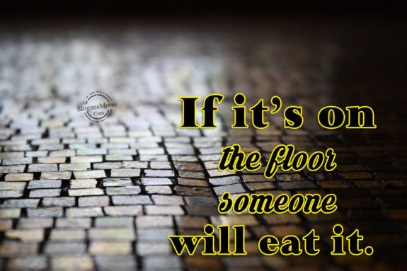 If it’s on the floor someone will eat it. 