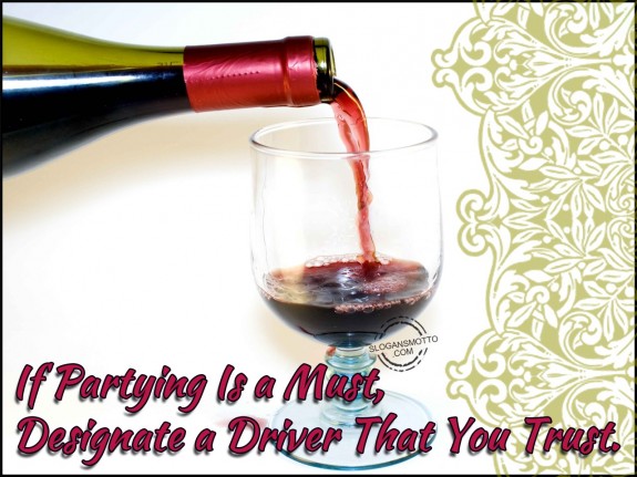 If partying is a must, designate a driver that you trust