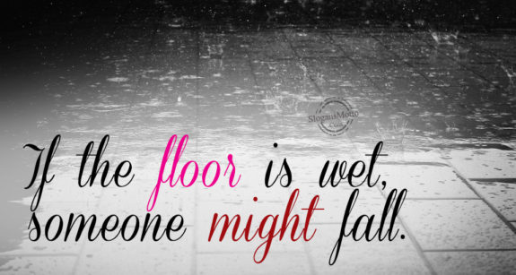 If the floor is wet, someone might fall.
