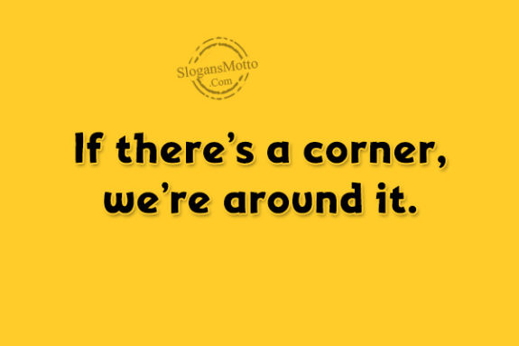 If there’s a corner, we’re around it.