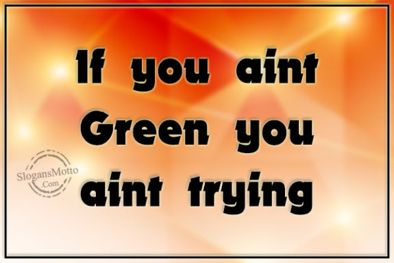 If you aint Green you aint trying