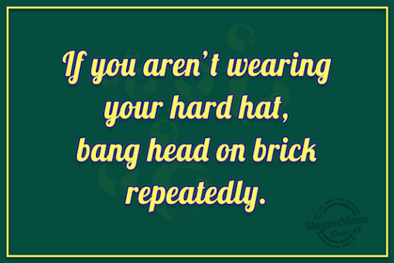 if-you-arent-wearing-your-hard-hat