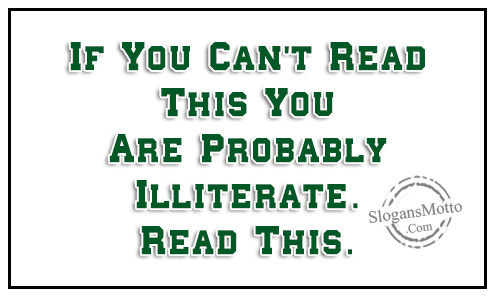 “If You Can’t Read This You Are Probably Illiterate.” “Read This.”