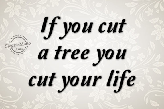 If you cut a tree you cut your life.