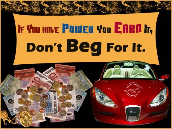 If you have power you earn it, don’t beg for it.