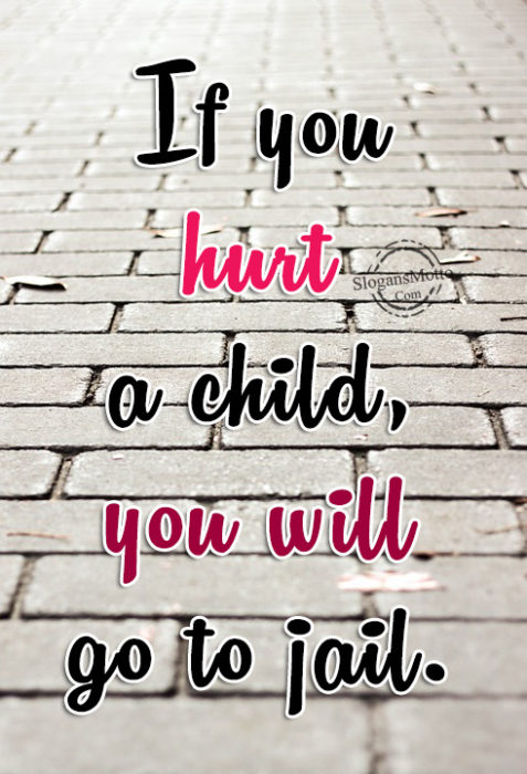 If you hurt a child, you will go to jail.