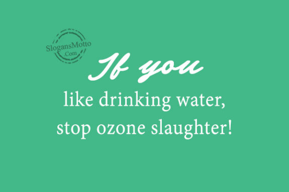 If you like drinking water, stop ozone slaughter!