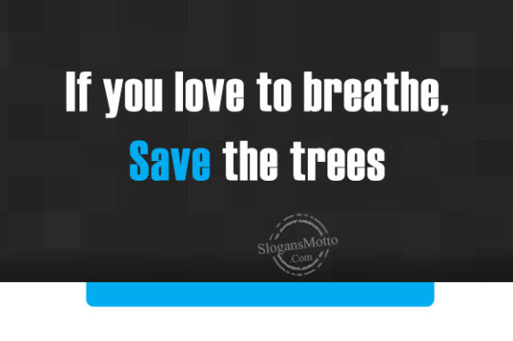 If you love to breathe, Save the trees