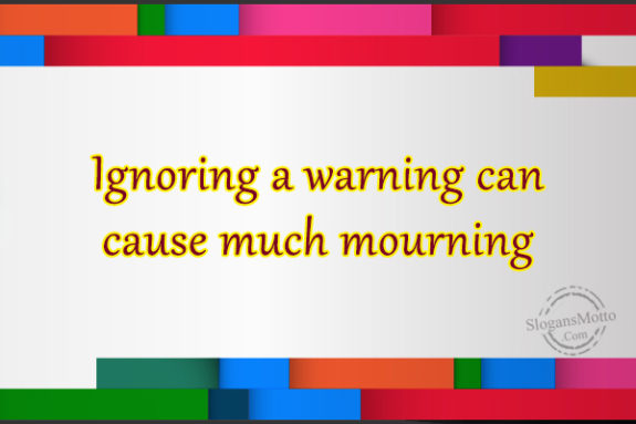 Ignoring A Warning Can Cause Much Mourning