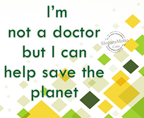 I’m not a doctor but I can help save the planet