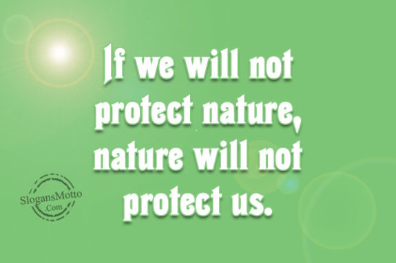 If we will not protect nature, nature will not protect us.