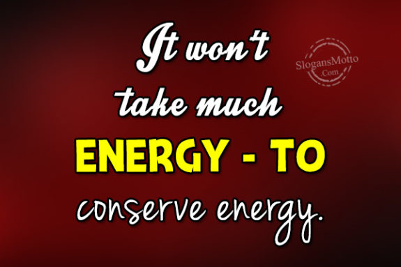 It won’t take much energy to conserve energy.