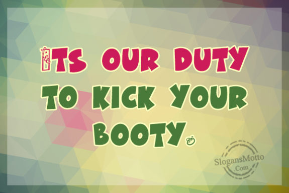 Its Our Duty To Kick Your Booty