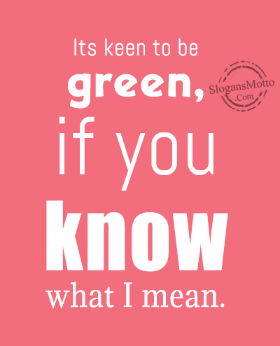 Its keen to be green, if you know what I mean