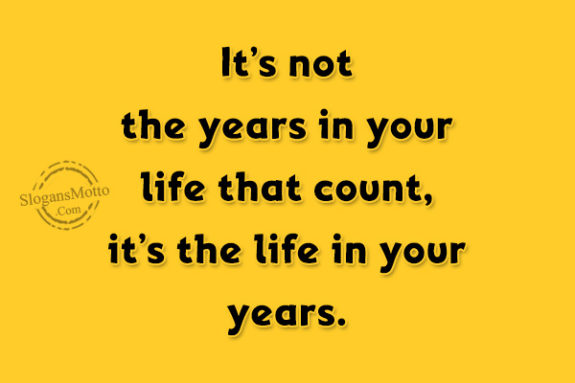 its-not-the-years-in-your-life-that-count