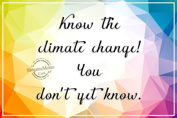 Know the climate change! You don’t yet know.