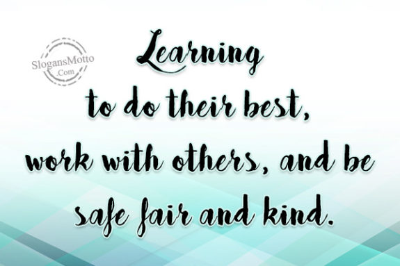 Learning to do their best, work with others, and be safe fair and kind.