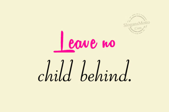 Leave no child behind.