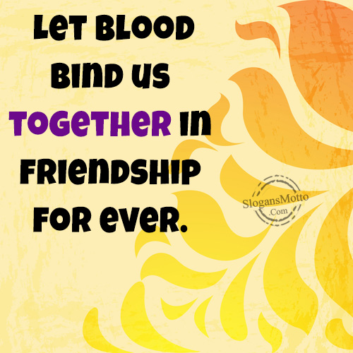 Let Blood bind us together in friendship for ever.