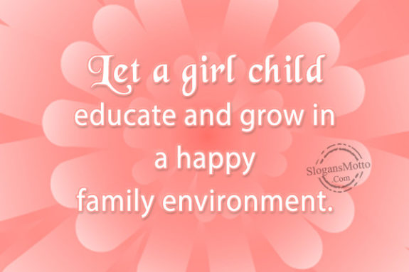 Let a girl child educate and grow in a happy family environment.