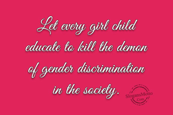 Let every girl child educate to kill the demon of gender discrimination in the society.